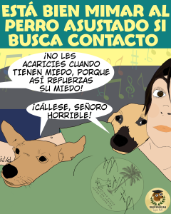 Una mujer acostada, con dos perros encima de ella, que buscan cariño y contacto. A un lado aparece el globo de diálogo de un tercero ajeno a la escena: “Si les acaricias vas a reforzar su miedo”. Los dos perros responden al unísono, en otro globo de diálogo, con un tono divertido y contundente: “¡Cállese, señoro horrible!”. En la parte superior o inferior de la viñeta se destaca el título: “ESTÁ BIEN MIMAR AL PERRO ASUSTADO SI BUSCA CONTACTO”.