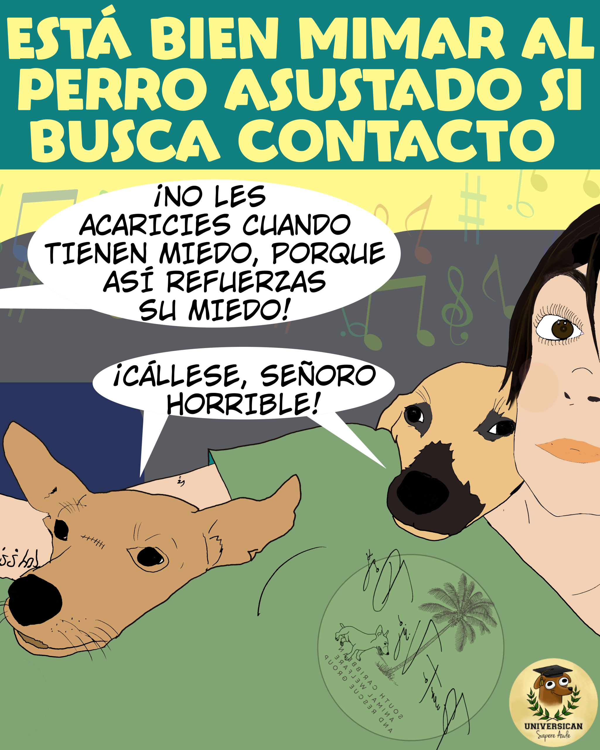 Una mujer acostada, con dos perros encima de ella, que buscan cariño y contacto. A un lado aparece el globo de diálogo de un tercero ajeno a la escena: “Si les acaricias vas a reforzar su miedo”. Los dos perros responden al unísono, en otro globo de diálogo, con un tono divertido y contundente: “¡Cállese, señoro horrible!”. En la parte superior o inferior de la viñeta se destaca el título: “ESTÁ BIEN MIMAR AL PERRO ASUSTADO SI BUSCA CONTACTO”.